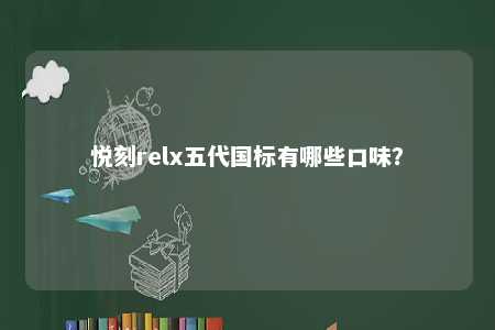 悦刻relx五代国标有哪些口味�？ 